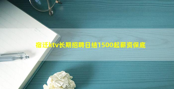 宿迁ktv长期招聘日结1500起薪资保底